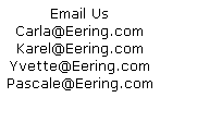 Email Us Carla@Eering.com Karel@Eering.com Yvette@Eering.com Pascale@Eering.com